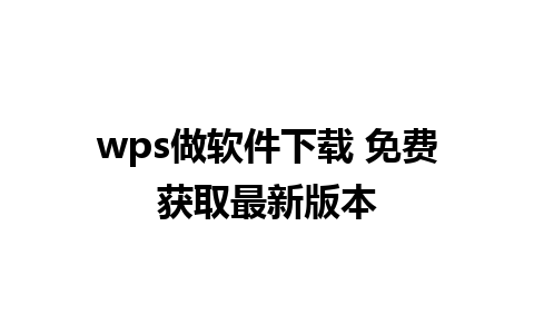 wps做软件下载 免费获取最新版本 