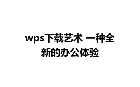 wps下载艺术 一种全新的办公体验