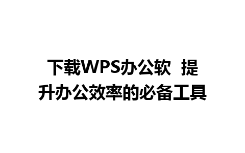 下载WPS办公软  提升办公效率的必备工具