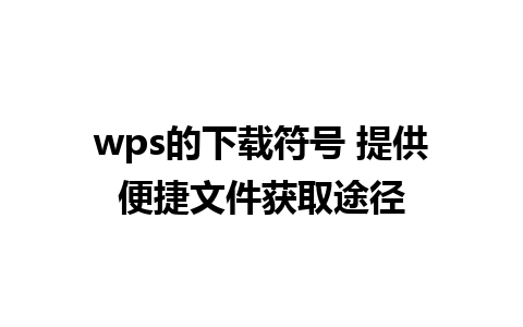 wps的下载符号 提供便捷文件获取途径