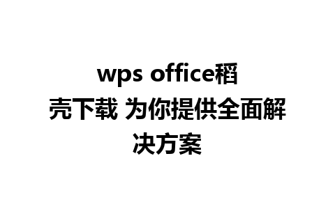 wps office稻壳下载 为你提供全面解决方案