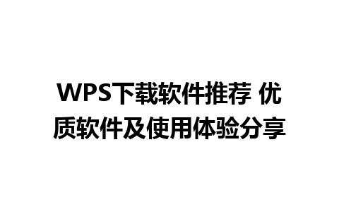 WPS下载软件推荐 优质软件及使用体验分享