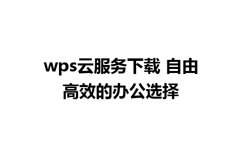 wps云服务下载 自由高效的办公选择