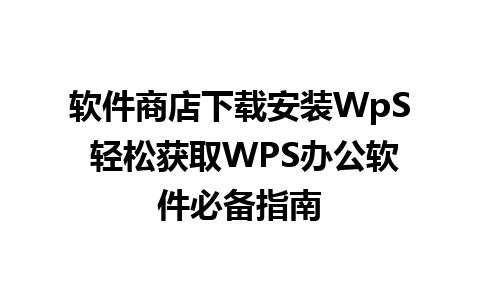 软件商店下载安装WpS 轻松获取WPS办公软件必备指南