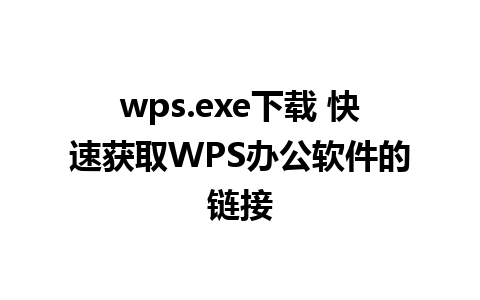 wps.exe下载 快速获取WPS办公软件的链接