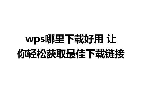 wps哪里下载好用 让你轻松获取最佳下载链接