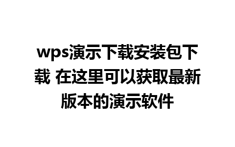 wps演示下载安装包下载 在这里可以获取最新版本的演示软件