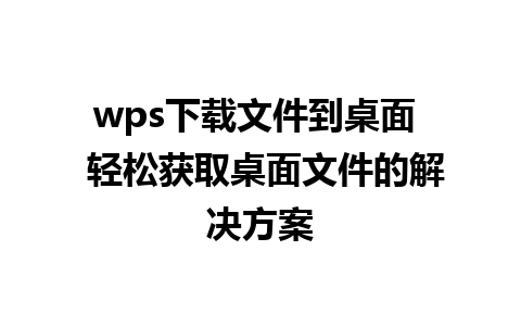 wps下载文件到桌面  轻松获取桌面文件的解决方案