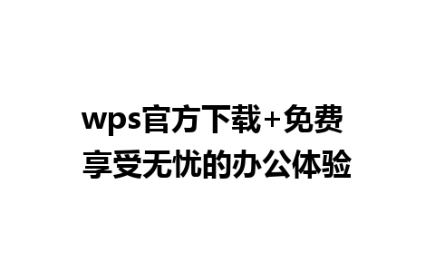 wps官方下载+免费 享受无忧的办公体验