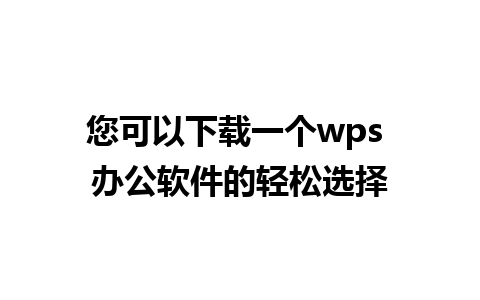 您可以下载一个wps 办公软件的轻松选择