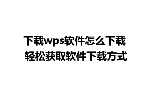 下载wps软件怎么下载 轻松获取软件下载方式