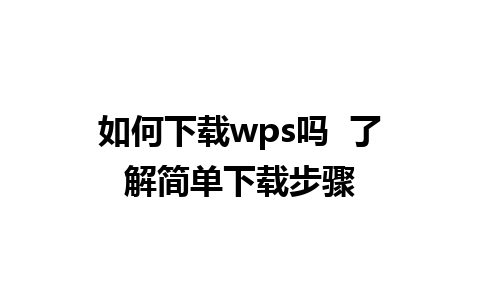 如何下载wps吗  了解简单下载步骤