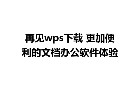 再见wps下载 更加便利的文档办公软件体验