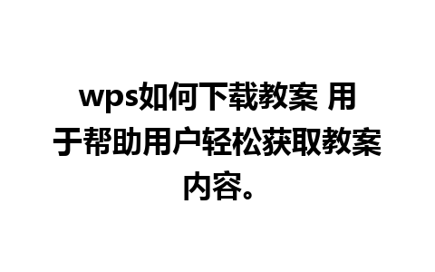 wps如何下载教案 用于帮助用户轻松获取教案内容。