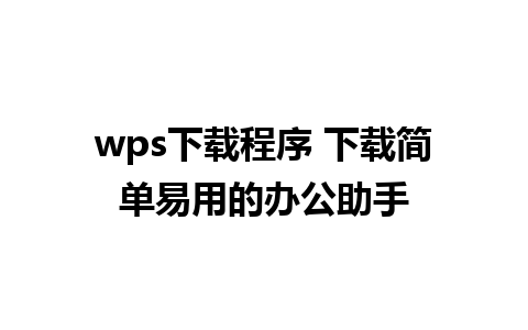 wps下载程序 下载简单易用的办公助手