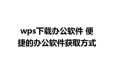 wps下载办公软件 便捷的办公软件获取方式