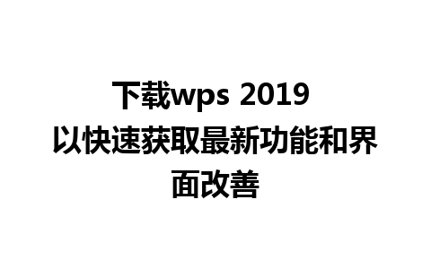 下载wps 2019 以快速获取最新功能和界面改善