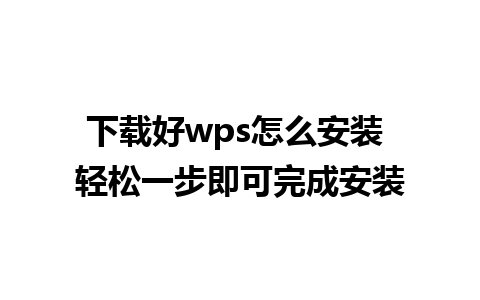 下载好wps怎么安装 轻松一步即可完成安装