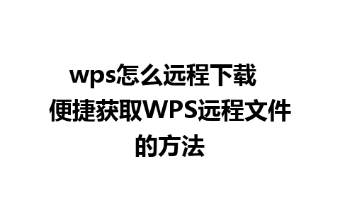 wps怎么远程下载  便捷获取WPS远程文件的方法