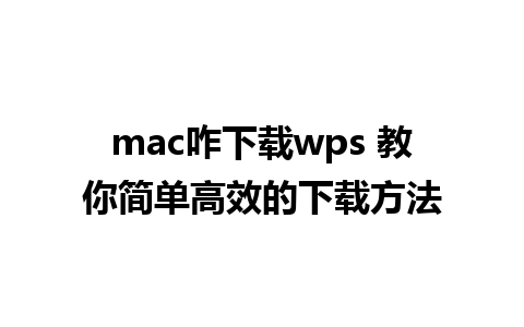 mac咋下载wps 教你简单高效的下载方法