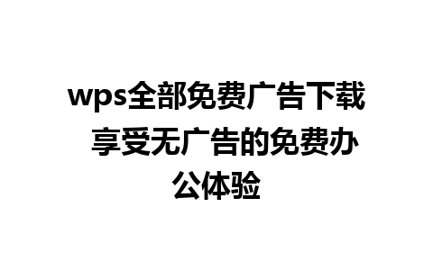 wps全部免费广告下载  享受无广告的免费办公体验