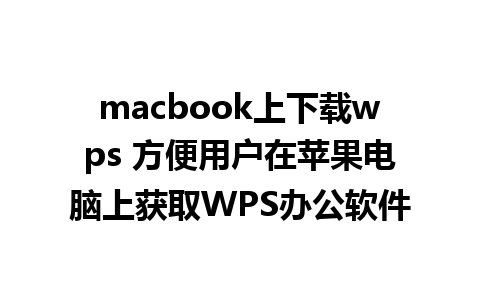 macbook上下载wps 方便用户在苹果电脑上获取WPS办公软件