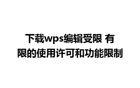 下载wps编辑受限 有限的使用许可和功能限制