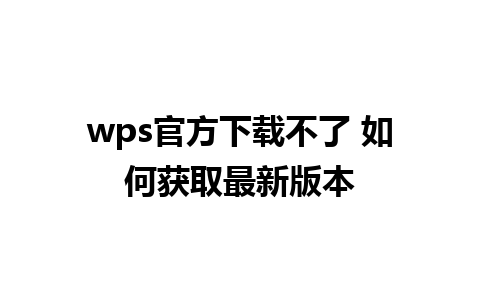 wps官方下载不了 如何获取最新版本