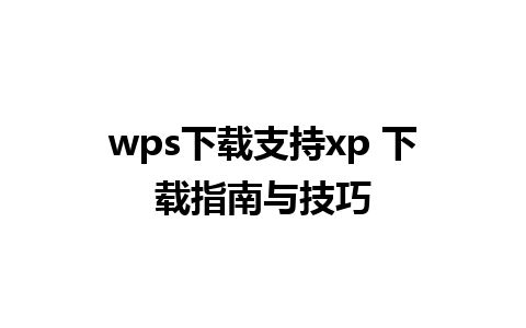 wps下载支持xp 下载指南与技巧