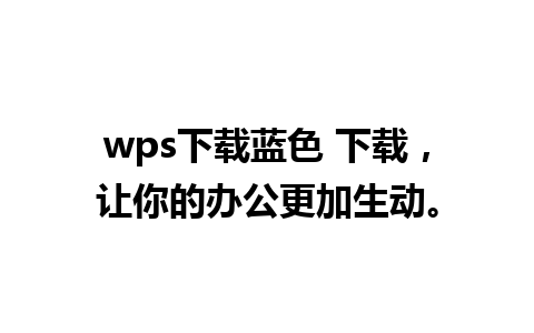 wps下载蓝色 下载，让你的办公更加生动。