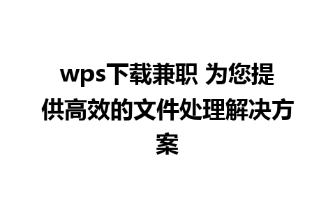 wps下载兼职 为您提供高效的文件处理解决方案