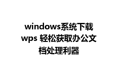 windows系统下载wps 轻松获取办公文档处理利器