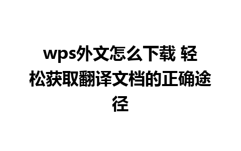 wps外文怎么下载 轻松获取翻译文档的正确途径