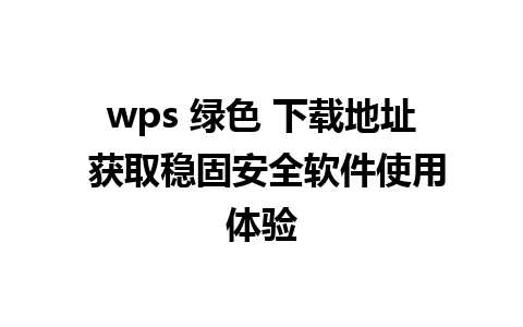 wps 绿色 下载地址 获取稳固安全软件使用体验