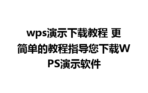 wps演示下载教程 更简单的教程指导您下载WPS演示软件