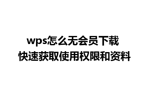 wps怎么无会员下载 快速获取使用权限和资料