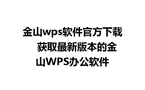 金山wps软件官方下载   获取最新版本的金山WPS办公软件