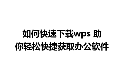 如何快速下载wps 助你轻松快捷获取办公软件