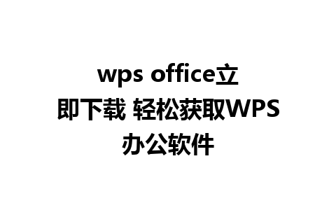 wps office立即下载 轻松获取WPS办公软件