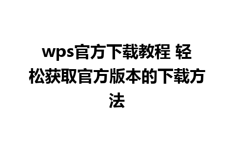 wps官方下载教程 轻松获取官方版本的下载方法