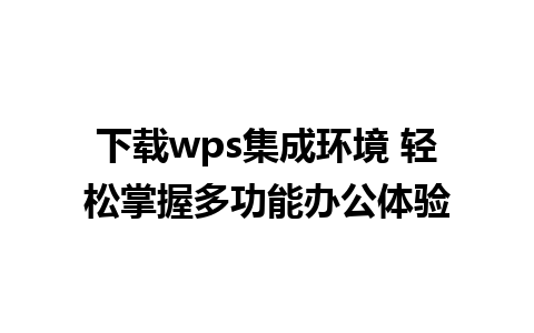 下载wps集成环境 轻松掌握多功能办公体验