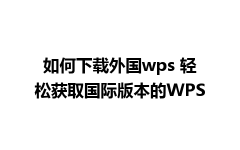 如何下载外国wps 轻松获取国际版本的WPS