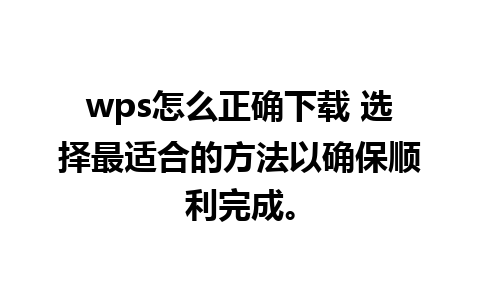 wps怎么正确下载 选择最适合的方法以确保顺利完成。