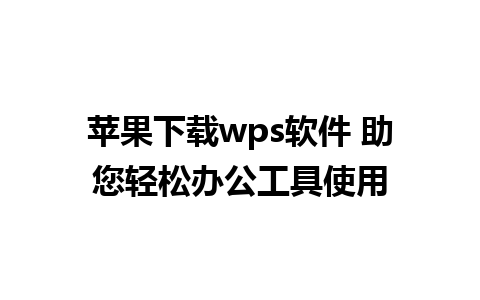 苹果下载wps软件 助您轻松办公工具使用