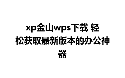 xp金山wps下载 轻松获取最新版本的办公神器