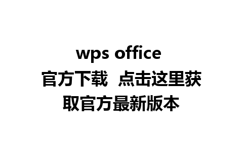 wps office 官方下载  点击这里获取官方最新版本