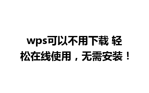 wps可以不用下载 轻松在线使用，无需安装！