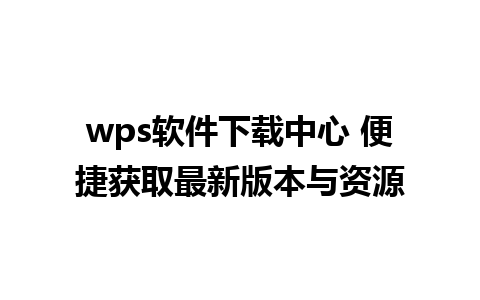 wps软件下载中心 便捷获取最新版本与资源