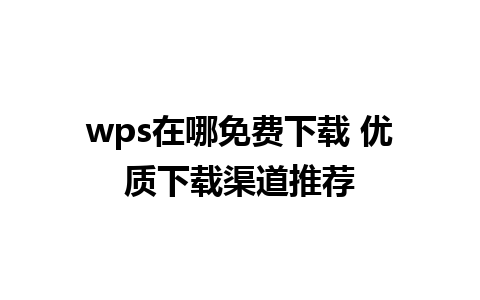 wps在哪免费下载 优质下载渠道推荐