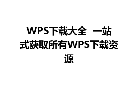 WPS下载大全  一站式获取所有WPS下载资源